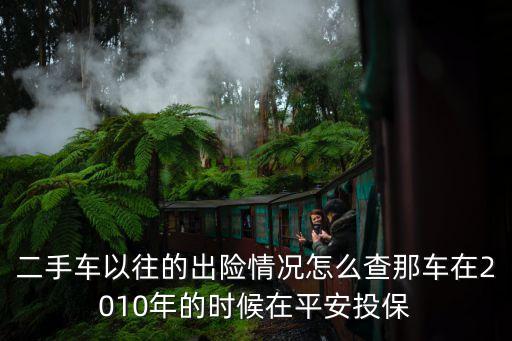 二手車以往的出險(xiǎn)情況怎么查那車在2010年的時(shí)候在平安投保