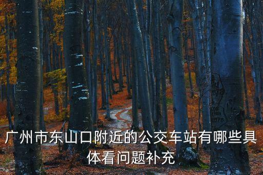 廣州市東山口附近的公交車站有哪些具體看問題補充