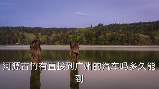 河源古竹有直接到廣州的汽車嗎多久能到