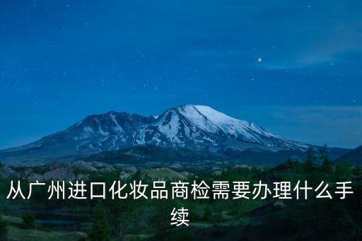 廣州化妝品現在備案可以了嗎，從廣州進口化妝品商檢需要辦理什么手續