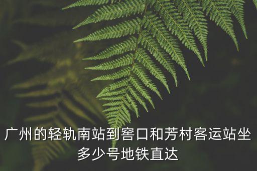 廣州南到廣州窖口坐幾號(hào)線，輕軌廣州南站到窖口客運(yùn)站的地鐵路線