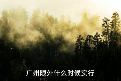 廣州限外什么時候?qū)嵭? class=