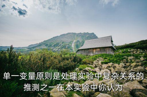 單一變量原則是處理實驗中復雜關系的推測之一在本實驗中你認為