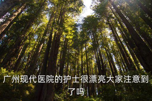 廣州現(xiàn)代醫(yī)院的護(hù)士很漂亮大家注意到了嗎