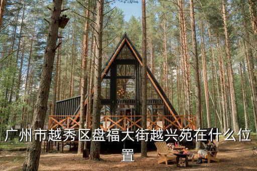 廣州市越秀區(qū)盤(pán)福大街越興苑在什么位置