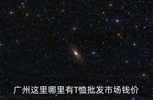 廣州這里哪里有T恤批發(fā)市場(chǎng)錢價(jià)