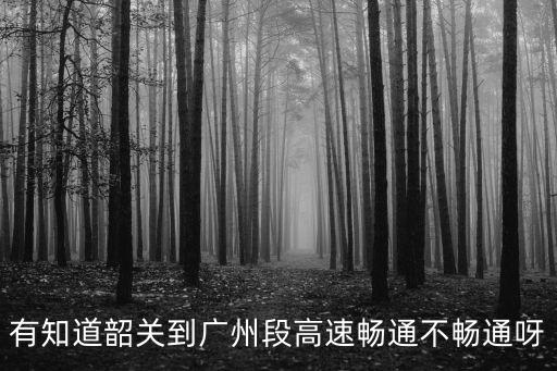 g4高速廣州至韶關段最新播報，今天廣州至少韶關是否塞車