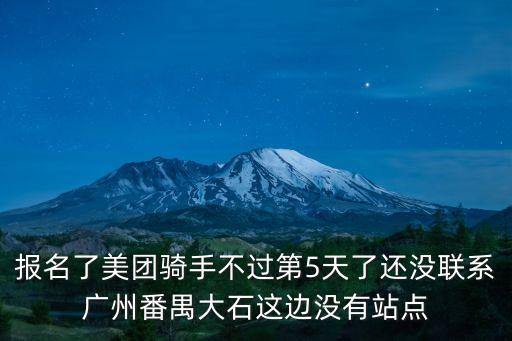 報名了美團騎手不過第5天了還沒聯系廣州番禺大石這邊沒有站點