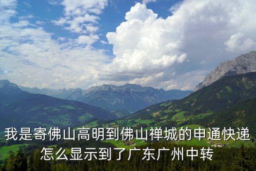 我是寄佛山高明到佛山禪城的申通快遞怎么顯示到了廣東廣州中轉