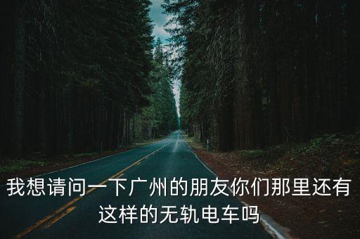 我想請(qǐng)問一下廣州的朋友你們那里還有這樣的無軌電車嗎