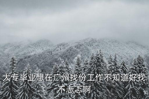 大專畢業(yè)想在廣州找份工作不知道好找不忐忑啊