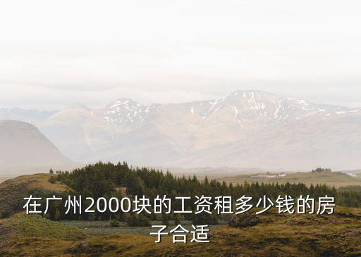 在廣州2000塊的工資租多少錢的房子合適