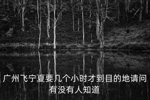 廣州飛寧夏要幾個(gè)小時(shí)才到目的地請(qǐng)問有沒有人知道