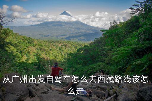 從廣州出發自駕車怎么去西藏路線該怎么走