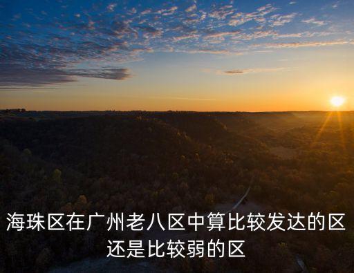 海珠區在廣州老八區中算比較發達的區還是比較弱的區