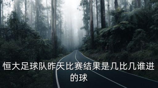 恒大足球隊昨天比賽結果是幾比幾誰進的球