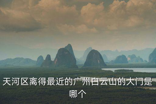 天河區離得最近的廣州白云山的大門是哪個