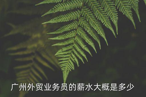 廣州卡貝路外貿業務員，廣州的外貿業務員底薪是多少
