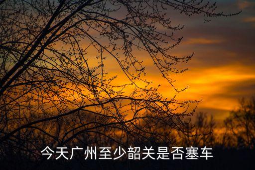 今天廣州至少韶關是否塞車