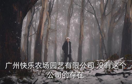 廣州快樂農(nóng)場園藝有限公司 沒有這個公司的存在