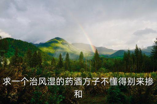 求一個治風濕的藥酒方子不懂得別來摻和