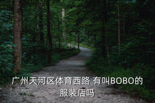 廣州體育波波，廣州天河區體育西路 有叫BOBO的服裝店嗎