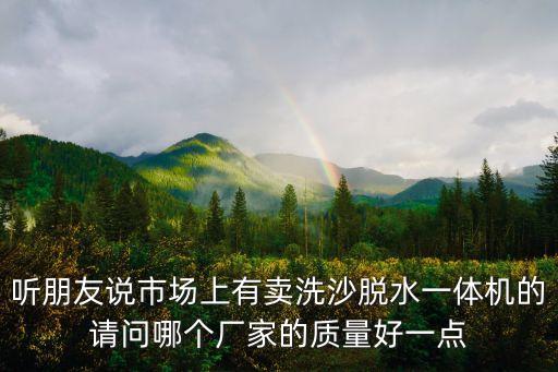 聽朋友說市場上有賣洗沙脫水一體機(jī)的請問哪個(gè)廠家的質(zhì)量好一點(diǎn)