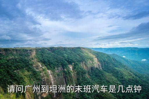 請(qǐng)問(wèn)廣州到坦洲的末班汽車(chē)是幾點(diǎn)鐘