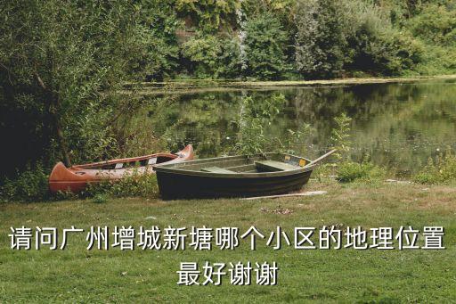 請問廣州增城新塘哪個小區的地理位置最好謝謝