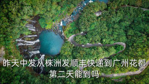 昨天中發從株洲發順豐快遞到廣州花都第二天能到嗎