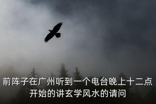 前陣子在廣州聽到一個電臺晚上十二點開始的講玄學風水的請問