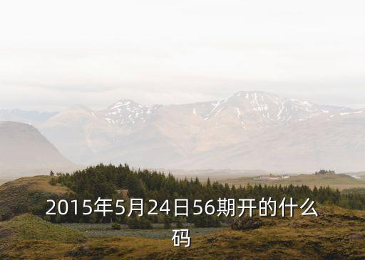 5月24日廣州健康碼，2015年5月24日56期開的什么碼