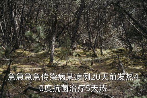 急急急急傳染病某病例20天前發熱40度抗菌治療5天熱