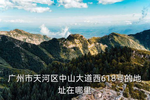 廣州市天河區(qū)中山大道西618號的地址在哪里