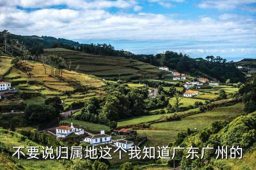 不要說歸屬地這個我知道廣東廣州的