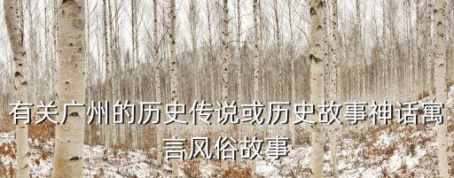 有關廣州的歷史傳說或歷史故事神話寓言風俗故事