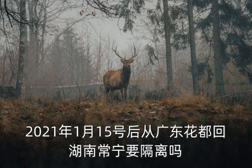 2021年1月15號后從廣東花都回湖南常寧要隔離嗎