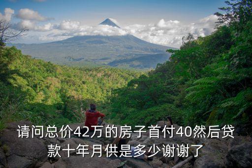 請(qǐng)問總價(jià)42萬的房子首付40然后貸款十年月供是多少謝謝了