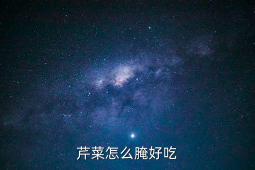 芹菜怎么腌制好吃，腌西芹的做法腌西芹怎么做好吃腌西芹的家常做法