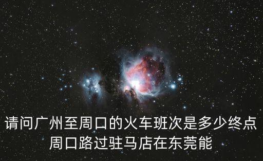 請問廣州至周口的火車班次是多少終點周口路過駐馬店在東莞能