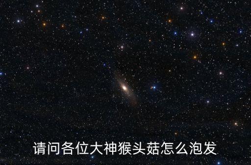 猴頭菇怎么泡發(fā)，如何發(fā)泡猴頭菇