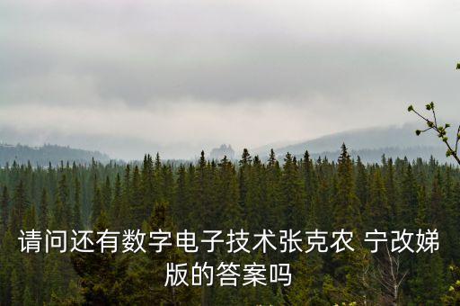 張克農，請問還有數字電子技術張克農 寧改娣版的答案嗎