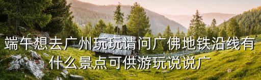端午到廣州，我端午節去廣州旅游玩兩天有沒有推薦值得去的地方謝謝