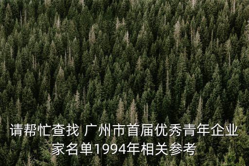 廣州白云區青年企業家代表，請幫忙查找 廣州市首屆優秀青年企業家名單1994年相關參考