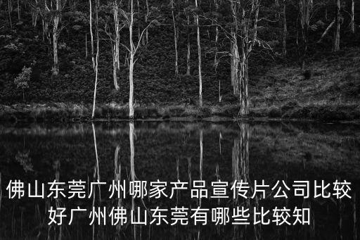 佛山東莞廣州哪家產品宣傳片公司比較好廣州佛山東莞有哪些比較知