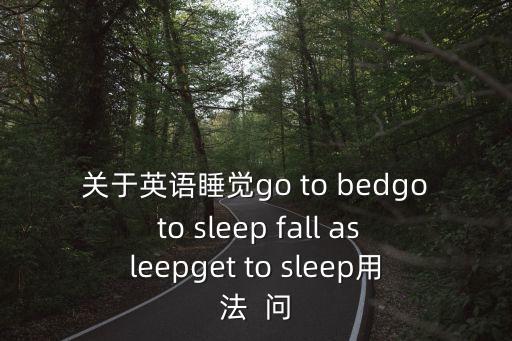 關于英語睡覺go to bedgo to sleep fall asleepget to sleep用法  問