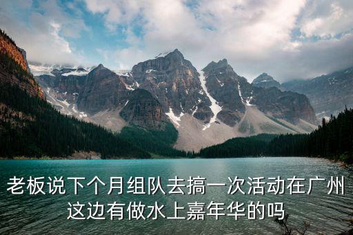 廣州九月份水上電音節，老板說下個月組隊去搞一次活動在廣州這邊有做水上嘉年華的嗎