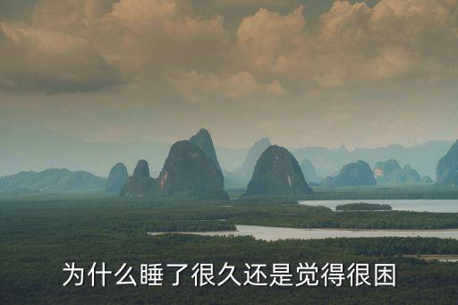 睡了很久還是很困，為什么睡了很久還是覺得很困