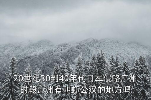 20世紀(jì)30到40年代日軍侵略廣州時(shí)段廣州有叫蝦公漢的地方嗎