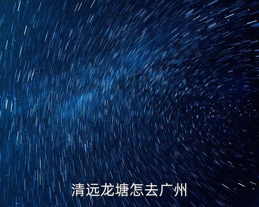 清遠龍塘怎去廣州